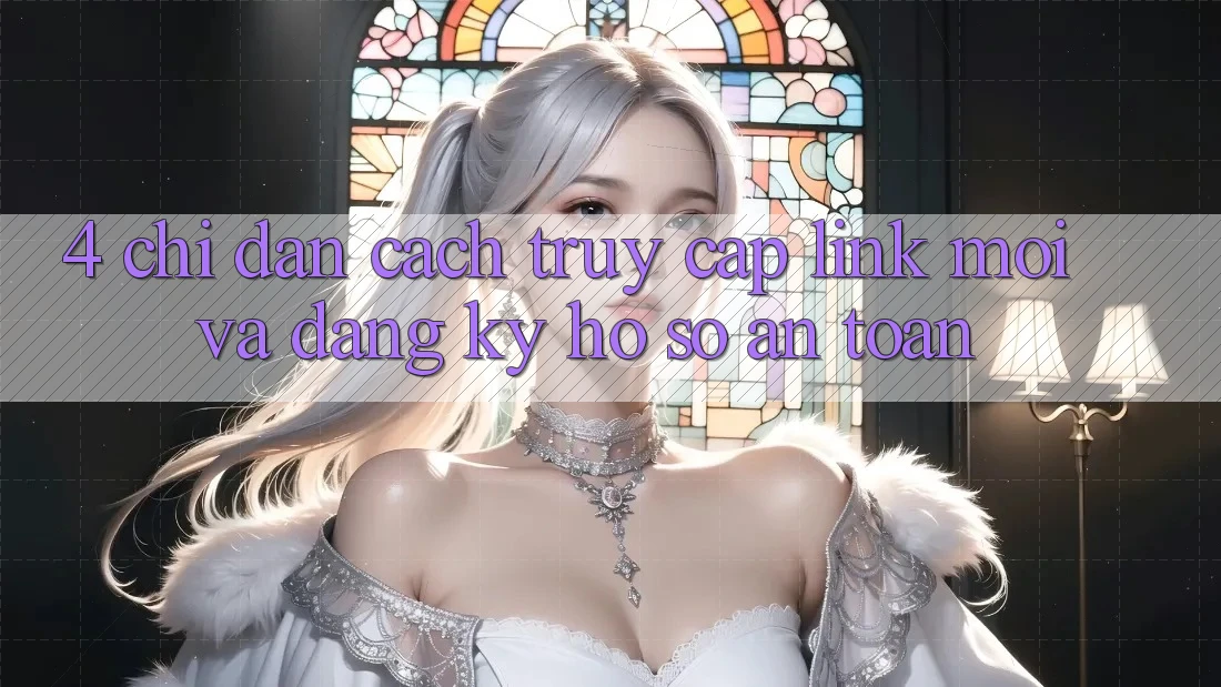 4. Chỉ dẫn Cách Truy Cập Link Mới Và Đăng Ký Hồ sơ An Toàn