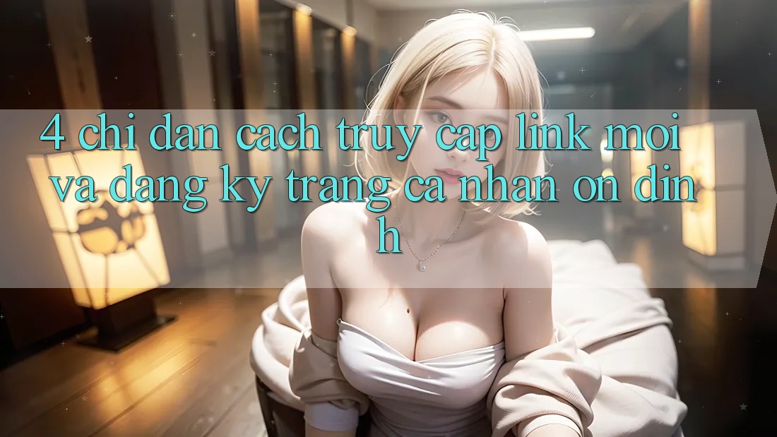 4. Chỉ dẫn Cách Truy Cập Link Mới Và Đăng Ký Trang cá nhân Ổn định
