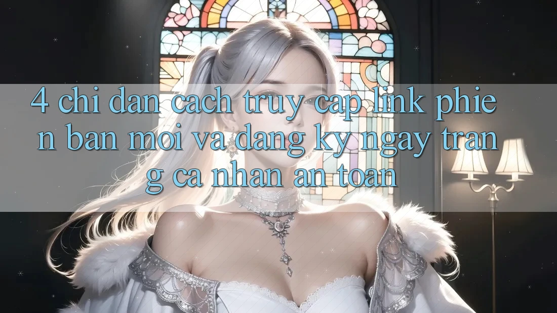 4. Chỉ dẫn Cách Truy Cập Link Phiên bản mới Và Đăng ký ngay Trang cá nhân An Toàn