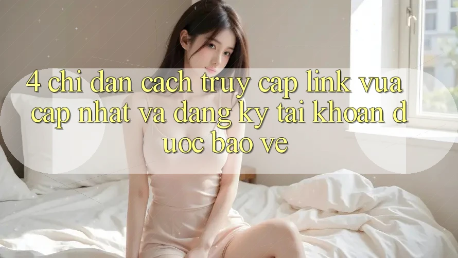 4. Chỉ dẫn Cách Truy Cập Link Vừa cập nhật Và Đăng Ký Tài Khoản Được bảo vệ