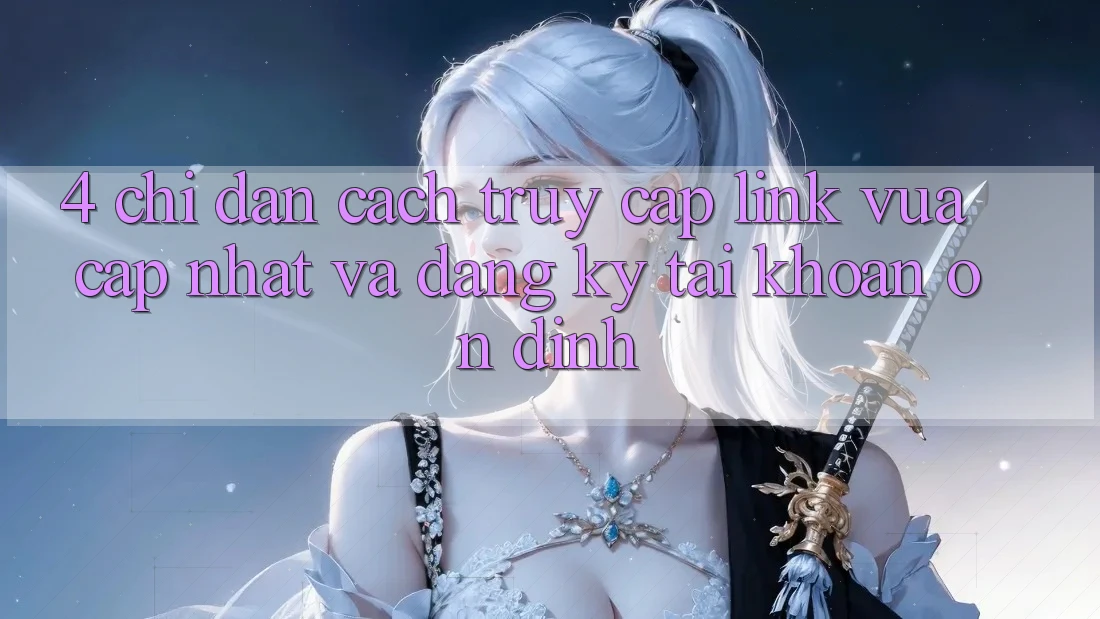 4. Chỉ dẫn Cách Truy Cập Link Vừa cập nhật Và Đăng Ký Tài Khoản Ổn định