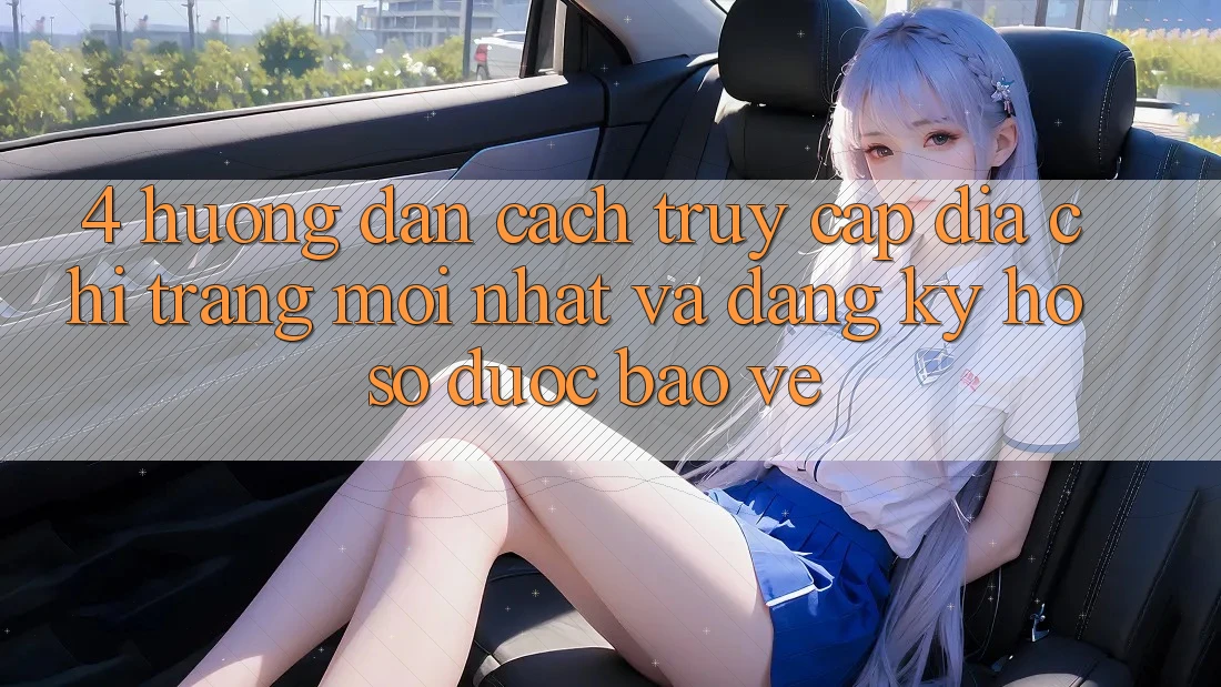 4. Hướng Dẫn Cách Truy Cập Địa chỉ trang Mới nhất Và Đăng Ký Hồ sơ Được bảo vệ