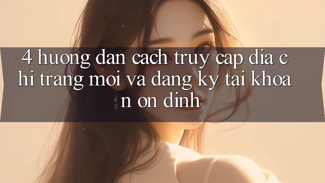 4. Hướng Dẫn Cách Truy Cập Địa chỉ trang Mới Và Đăng Ký Tài Khoản Ổn định