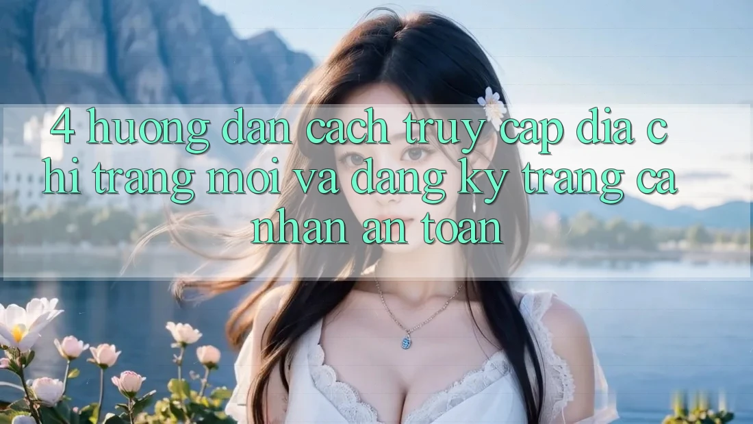 4. Hướng Dẫn Cách Truy Cập Địa chỉ trang Mới Và Đăng ký Trang cá nhân An Toàn