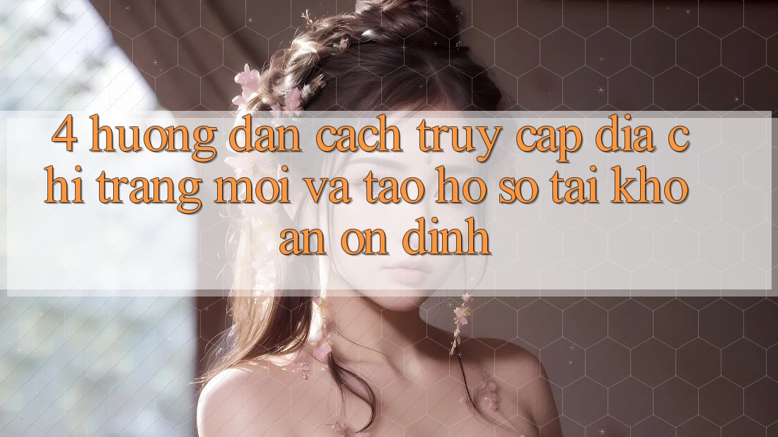 4. Hướng Dẫn Cách Truy Cập Địa chỉ trang Mới Và Tạo hồ sơ Tài Khoản Ổn định