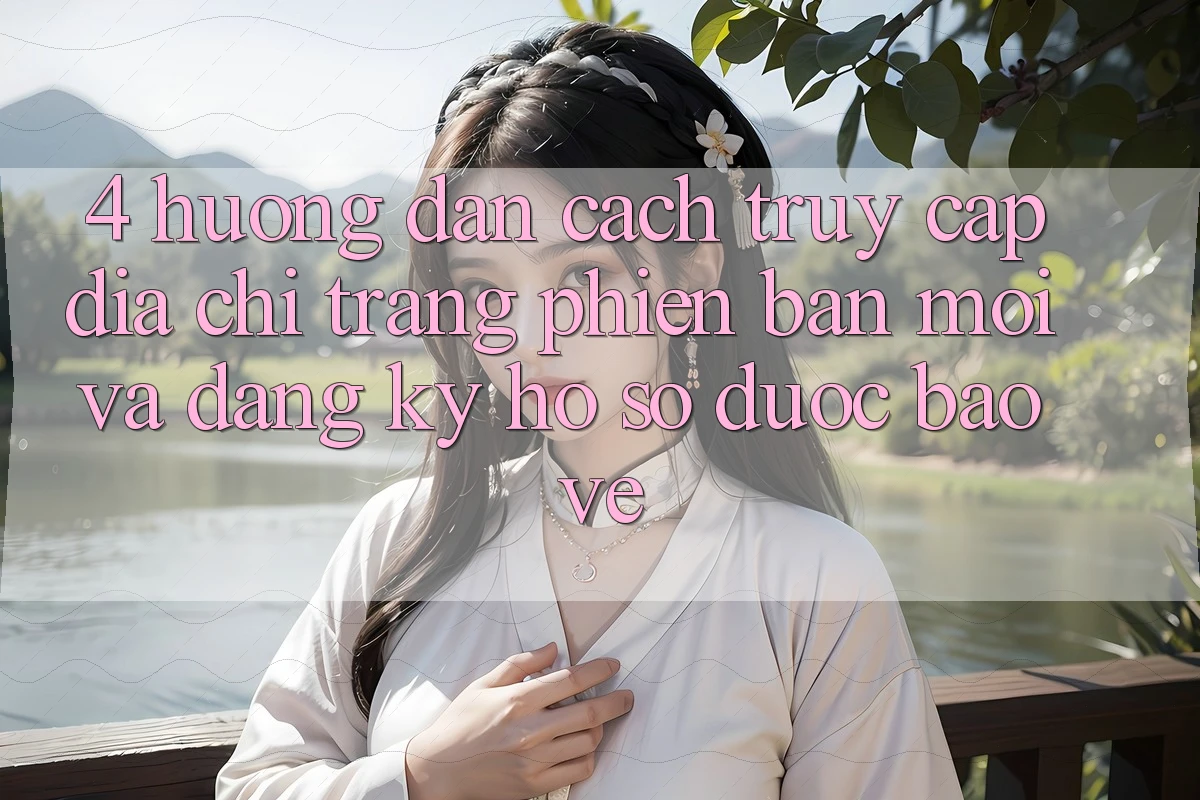 4. Hướng Dẫn Cách Truy Cập Địa chỉ trang Phiên bản mới Và Đăng Ký Hồ sơ Được bảo vệ