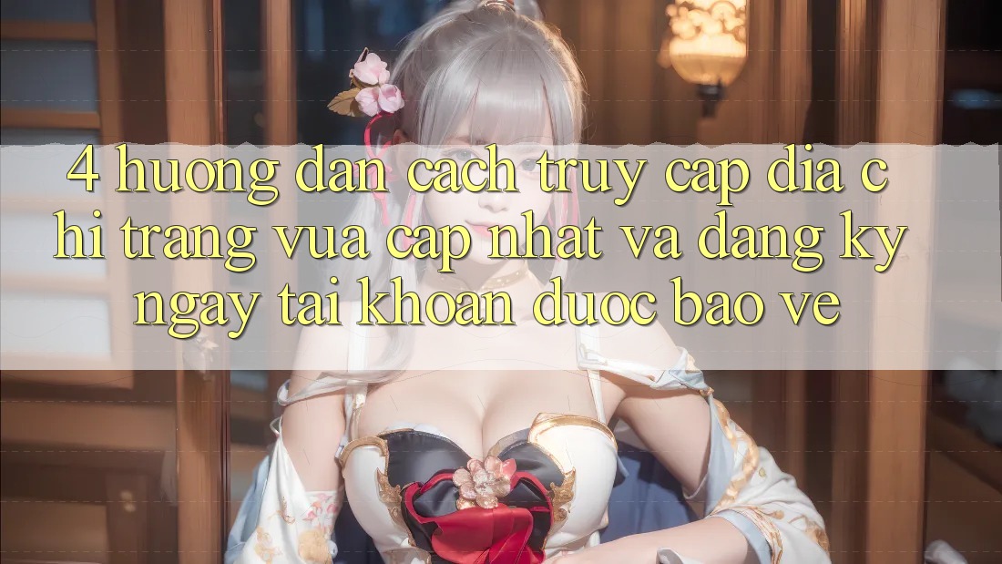 4. Hướng Dẫn Cách Truy Cập Địa chỉ trang Vừa cập nhật Và Đăng ký ngay Tài Khoản Được bảo vệ