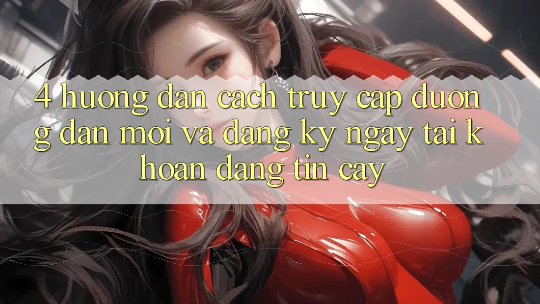 4. Hướng Dẫn Cách Truy Cập Đường dẫn Mới Và Đăng ký ngay Tài Khoản Đáng tin cậy