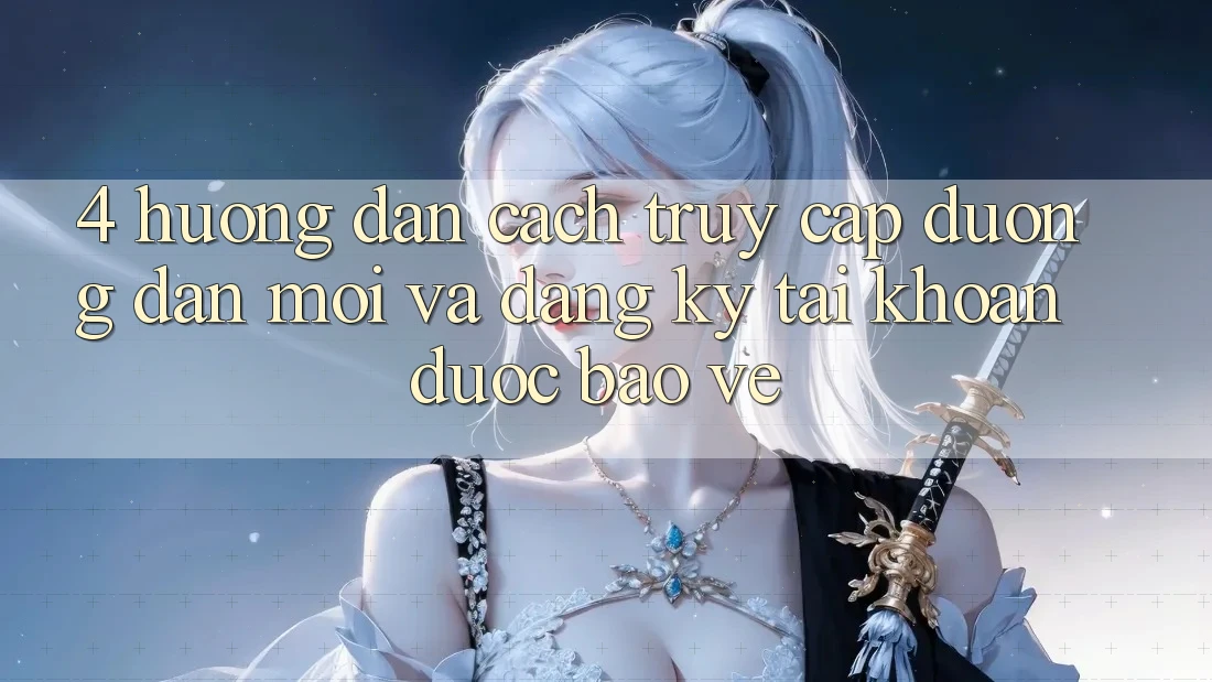 4. Hướng Dẫn Cách Truy Cập Đường dẫn Mới Và Đăng Ký Tài Khoản Được bảo vệ