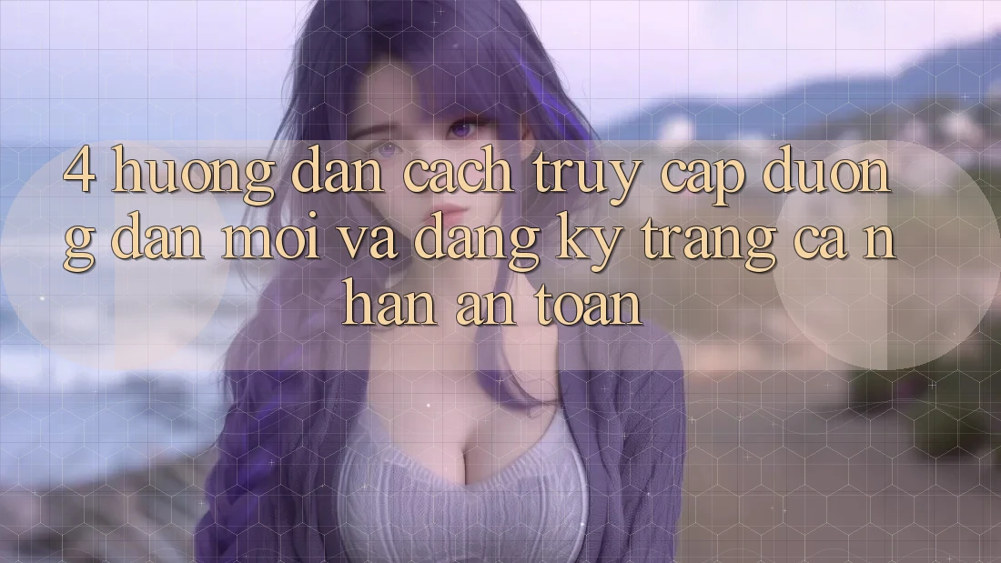 4. Hướng Dẫn Cách Truy Cập Đường dẫn Mới Và Đăng Ký Trang cá nhân An Toàn