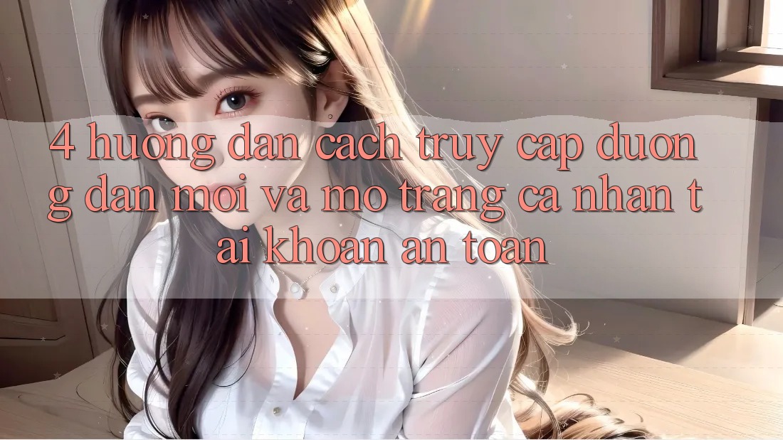 4. Hướng dẫn Cách Truy Cập Đường dẫn Mới Và Mở trang cá nhân Tài Khoản An Toàn