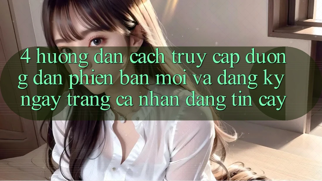 4. Hướng Dẫn Cách Truy Cập Đường dẫn Phiên bản mới Và Đăng ký ngay Trang cá nhân Đáng tin cậy