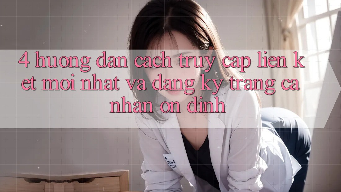 4. Hướng Dẫn Cách Truy Cập Liên kết Mới nhất Và Đăng Ký Trang cá nhân Ổn định