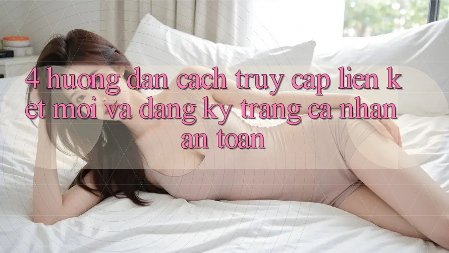 4. Hướng Dẫn Cách Truy Cập Liên kết Mới Và Đăng Ký Trang cá nhân An Toàn