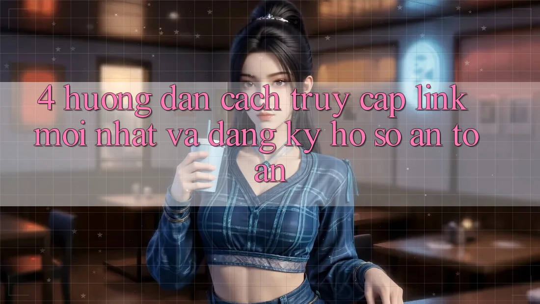 4. Hướng Dẫn Cách Truy Cập Link Mới nhất Và Đăng Ký Hồ sơ An Toàn 4. Hướng Dẫn Cách Truy Cập Link Mới nhất Và Đăng Ký Hồ sơ An Toàn