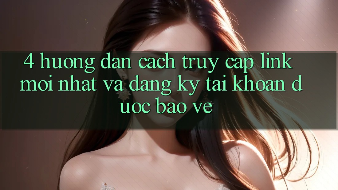 4. Hướng Dẫn Cách Truy Cập Link Mới nhất Và Đăng Ký Tài Khoản Được bảo vệ