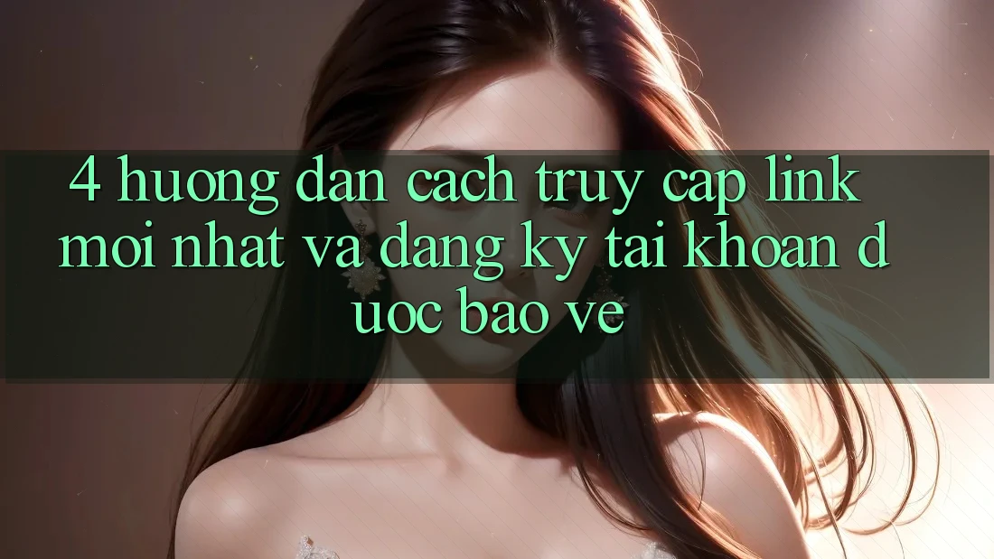 4. Hướng Dẫn Cách Truy Cập Link Mới nhất Và Đăng Ký Tài Khoản Được bảo vệ
