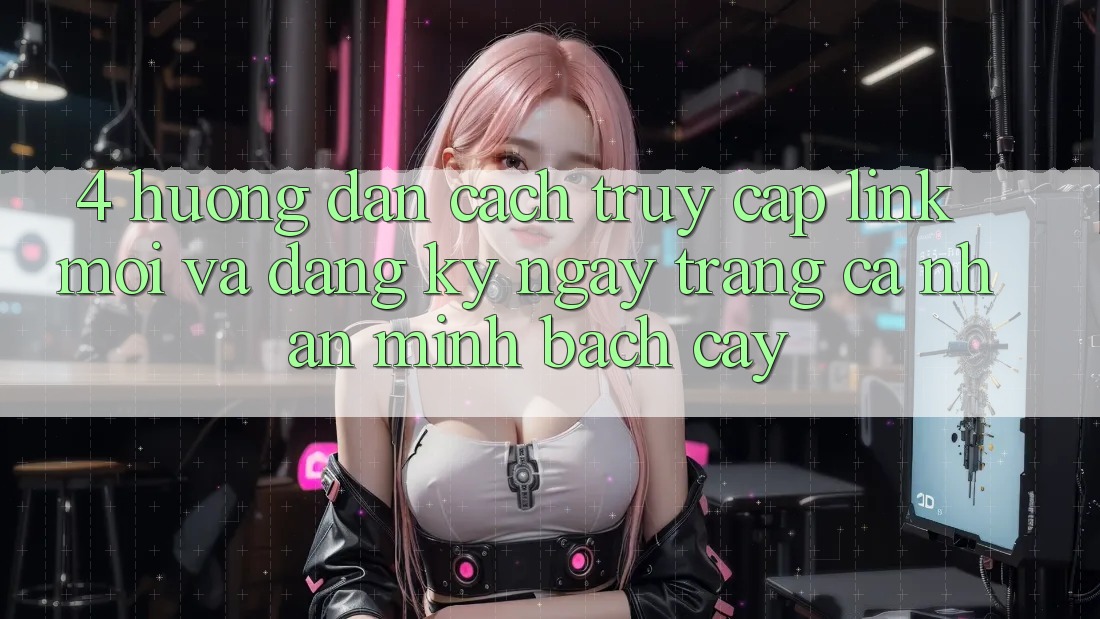 4. Hướng Dẫn Cách Truy Cập Link Mới Và Đăng ký ngay Trang cá nhân Minh bạch cậy 4. Hướng Dẫn Cách Truy Cập Link Mới Và Đăng ký ngay Trang cá nhân Minh bạch cậy