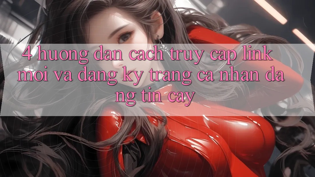 4. Hướng Dẫn Cách Truy Cập Link Mới Và Đăng Ký Trang cá nhân Đáng tin cậy