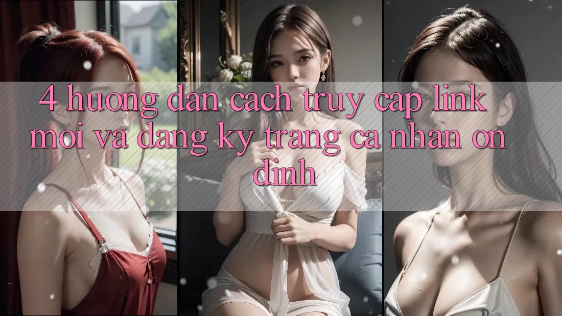 4. Hướng Dẫn Cách Truy Cập Link Mới Và Đăng Ký Trang cá nhân Ổn định