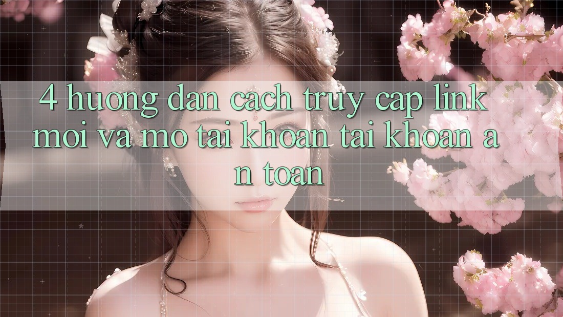 4. Hướng Dẫn Cách Truy Cập Link Mới Và Mở tài khoản Tài Khoản An Toàn 4. Hướng Dẫn Cách Truy Cập Link Mới Và Mở tài khoản Tài Khoản An Toàn