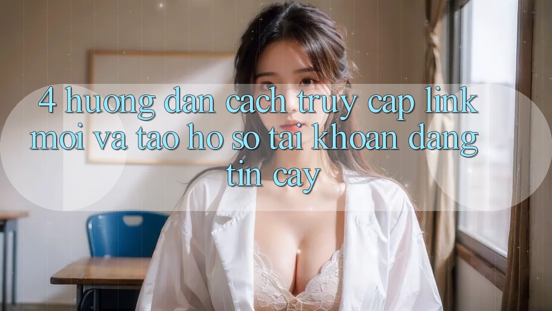 4. Hướng Dẫn Cách Truy Cập Link Mới Và Tạo hồ sơ Tài Khoản Đáng tin cậy