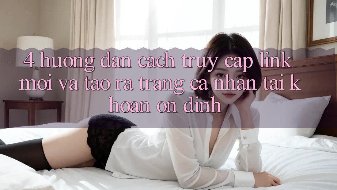 4. Hướng Dẫn Cách Truy Cập Link Mới Và Tạo ra trang cá nhân Tài Khoản Ổn định
