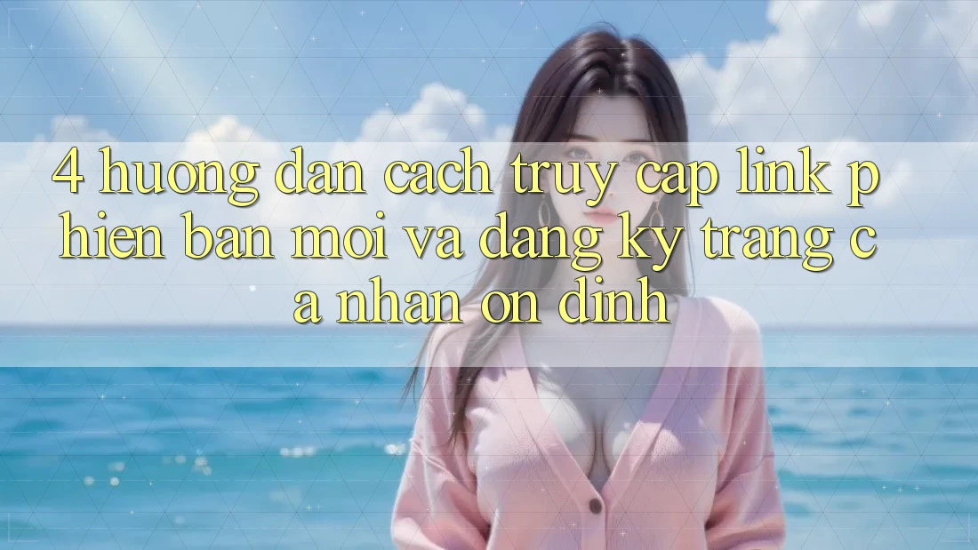4. Hướng dẫn Cách Truy Cập Link Phiên bản mới Và Đăng Ký Trang cá nhân Ổn định