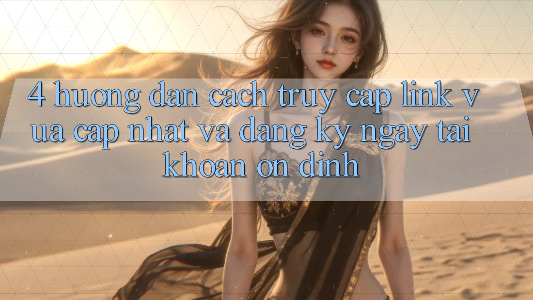 4. Hướng Dẫn Cách Truy Cập Link Vừa cập nhật Và Đăng ký ngay Tài Khoản Ổn định