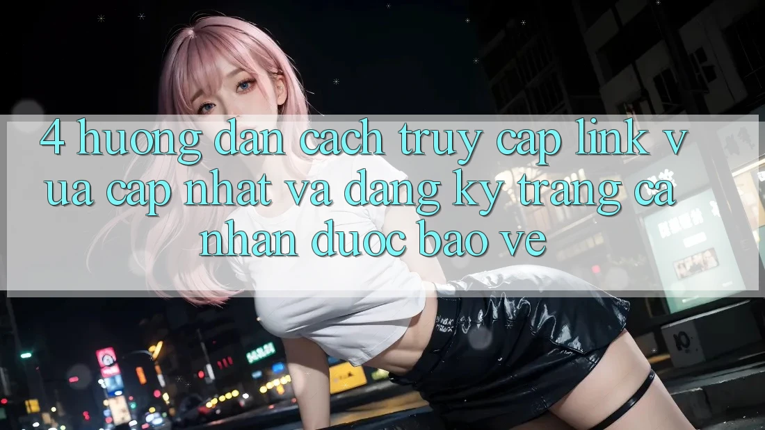 4. Hướng Dẫn Cách Truy Cập Link Vừa cập nhật Và Đăng Ký Trang cá nhân Được bảo vệ