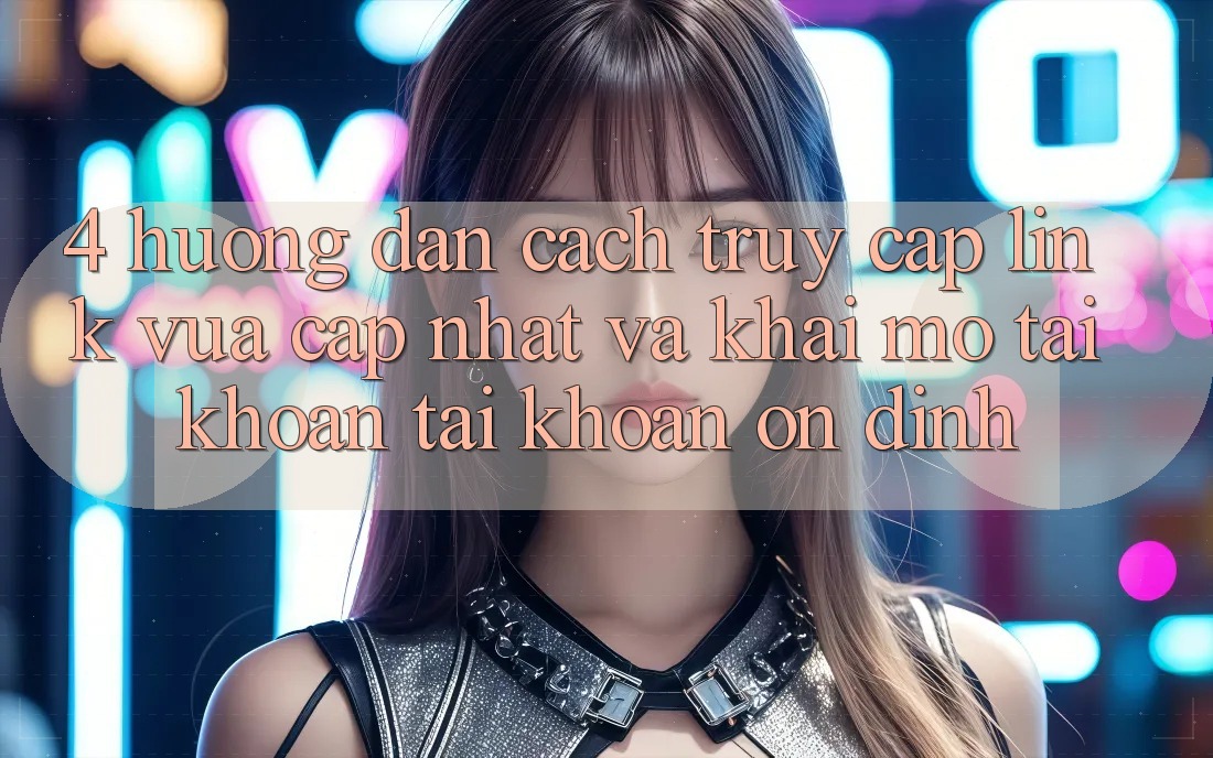 4. Hướng Dẫn Cách Truy Cập Link Vừa cập nhật Và Khai mở tài khoản Tài Khoản Ổn định 4. Hướng Dẫn Cách Truy Cập Link Vừa cập nhật Và Khai mở tài khoản Tài Khoản Ổn định