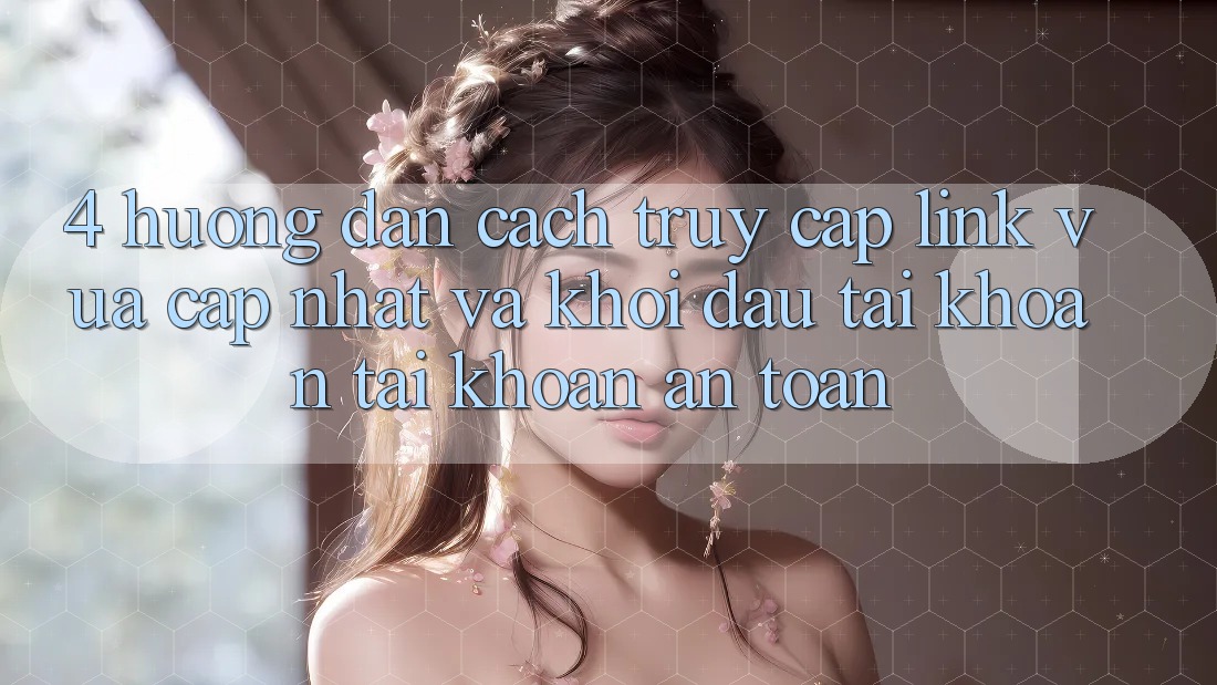 4. Hướng Dẫn Cách Truy Cập Link Vừa cập nhật Và Khởi đầu tài khoản Tài Khoản An Toàn