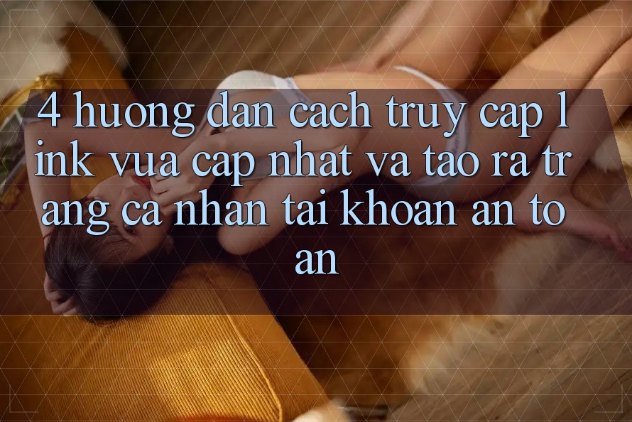 4. Hướng dẫn Cách Truy Cập Link Vừa cập nhật Và Tạo ra trang cá nhân Tài Khoản An Toàn