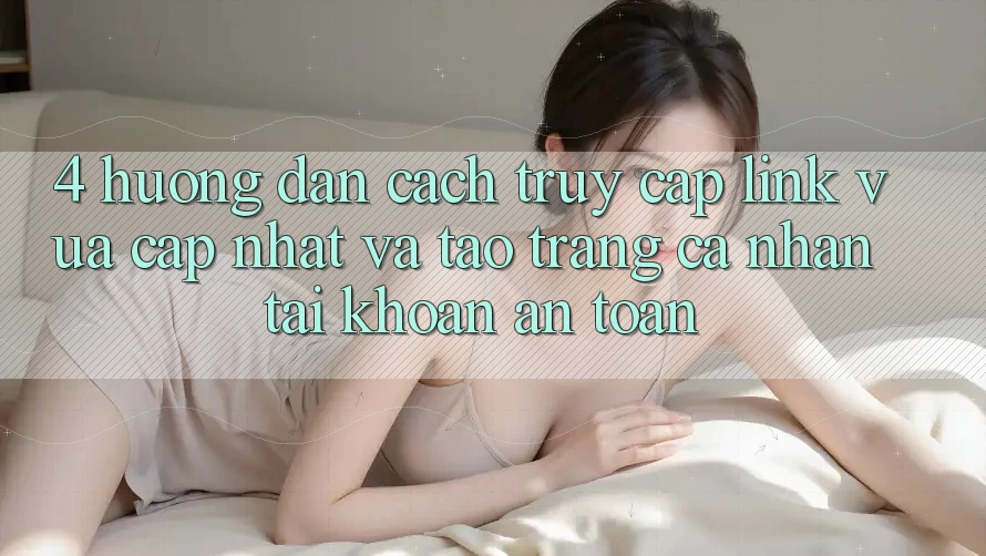 4. Hướng Dẫn Cách Truy Cập Link Vừa cập nhật Và Tạo trang cá nhân Tài Khoản An Toàn