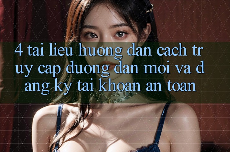 4. Tài liệu hướng dẫn Cách Truy Cập Đường dẫn Mới Và Đăng Ký Tài Khoản An toàn