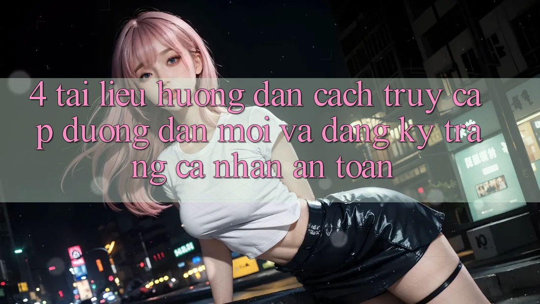 4. Tài liệu hướng dẫn Cách Truy Cập Đường dẫn Mới Và Đăng Ký Trang cá nhân An Toàn
