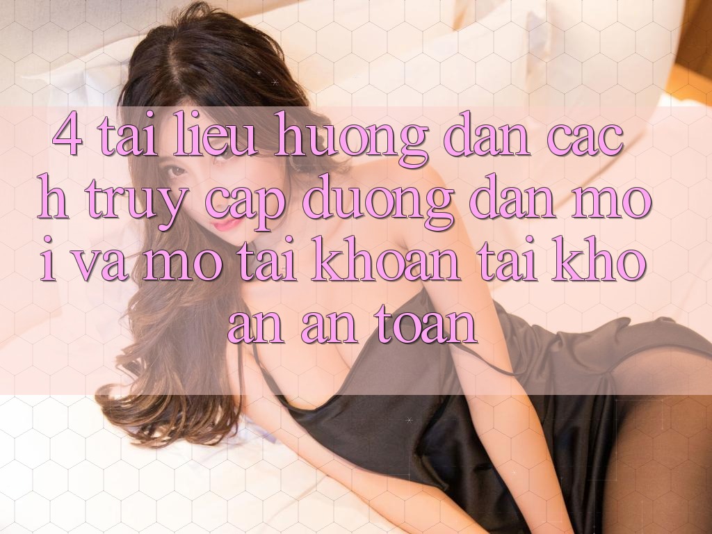 4. Tài liệu hướng dẫn Cách Truy Cập Đường dẫn Mới Và Mở tài khoản Tài Khoản An Toàn