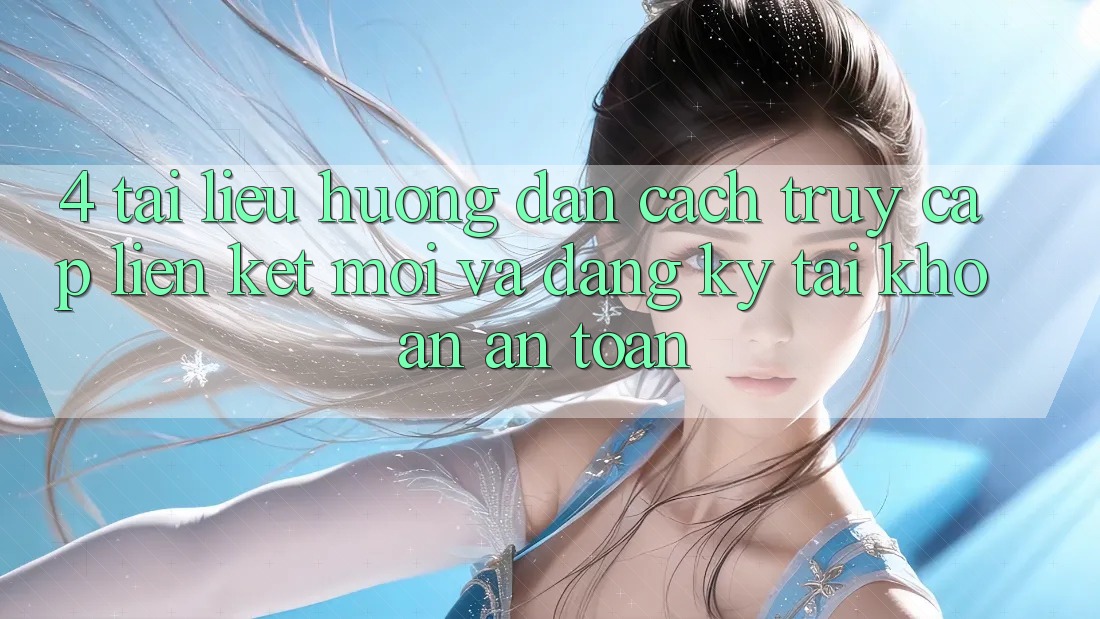 4. Tài liệu hướng dẫn Cách Truy Cập Liên kết Mới Và Đăng Ký Tài Khoản An Toàn 4. Tài liệu hướng dẫn Cách Truy Cập Liên kết Mới Và Đăng Ký Tài Khoản An Toàn