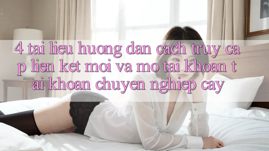 4. Tài liệu hướng dẫn Cách Truy Cập Liên kết Mới Và Mở tài khoản Tài Khoản Chuyên nghiệp cậy