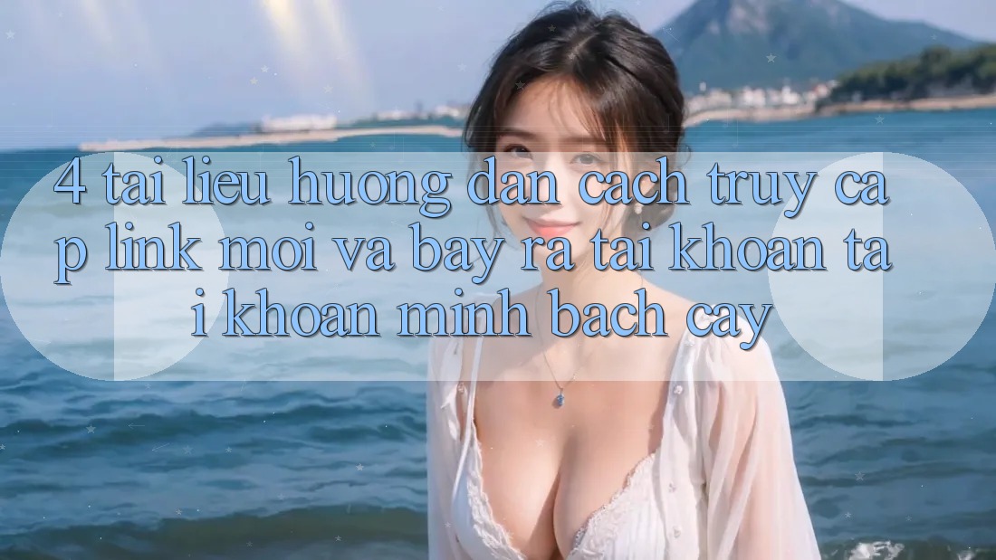 4. Tài liệu hướng dẫn Cách Truy Cập Link Mới Và Bày ra tài khoản Tài Khoản Minh bạch cậy