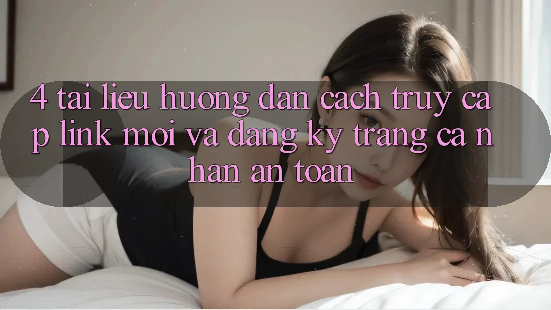 4. Tài liệu hướng dẫn Cách Truy Cập Link Mới Và Đăng Ký Trang cá nhân An Toàn