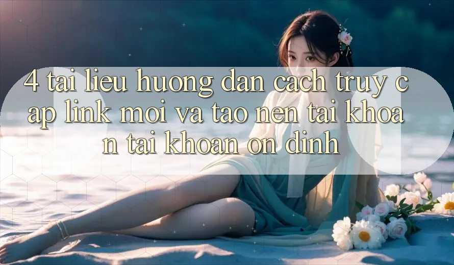 4. Tài liệu hướng dẫn Cách Truy Cập Link Mới Và Tạo nên tài khoản Tài Khoản Ổn định