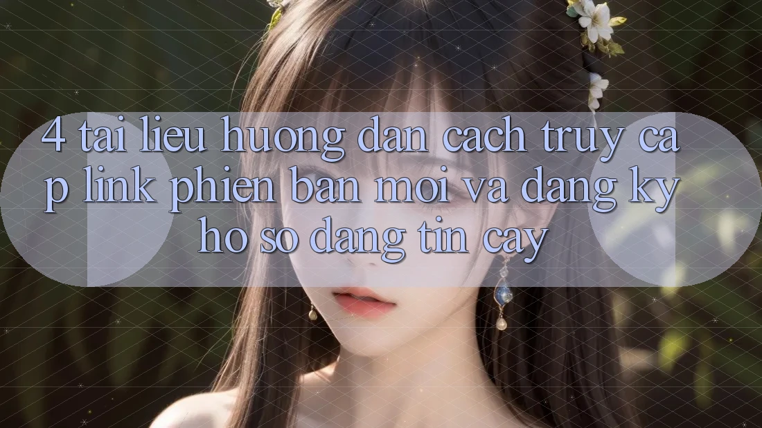 4. Tài liệu hướng dẫn Cách Truy Cập Link Phiên bản mới Và Đăng Ký Hồ sơ Đáng tin cậy 4. Tài liệu hướng dẫn Cách Truy Cập Link Phiên bản mới Và Đăng Ký Hồ sơ Đáng tin cậy