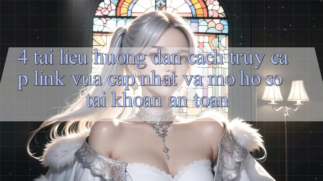 4. Tài liệu hướng dẫn Cách Truy Cập Link Vừa cập nhật Và Mở hồ sơ Tài Khoản An Toàn 4. Tài liệu hướng dẫn Cách Truy Cập Link Vừa cập nhật Và Mở hồ sơ Tài Khoản An Toàn