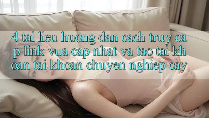 4. Tài liệu hướng dẫn Cách Truy Cập Link Vừa cập nhật Và Tạo tài khoản Tài Khoản Chuyên nghiệp cậy 4. Tài liệu hướng dẫn Cách Truy Cập Link Vừa cập nhật Và Tạo tài khoản Tài Khoản Chuyên nghiệp cậy