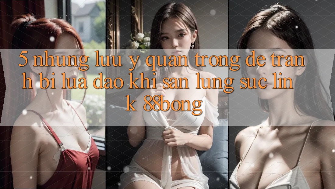 5. Những Lưu Ý Quan Trọng Để Tránh Bị Lừa Đảo Khi Săn lùng sục Link 88bong