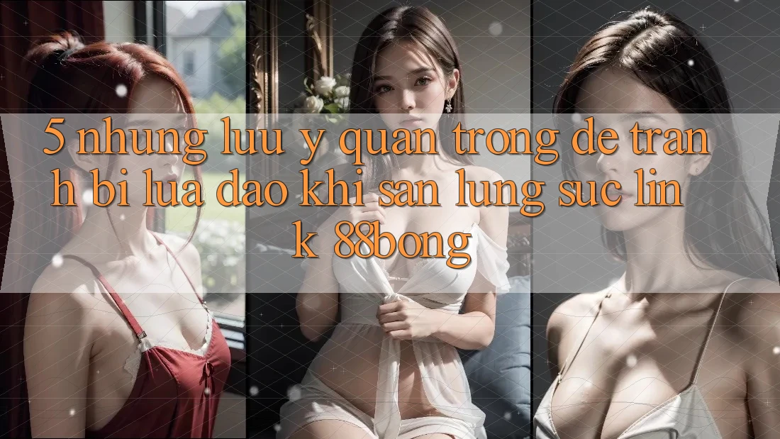 5. Những Lưu Ý Quan Trọng Để Tránh Bị Lừa Đảo Khi Săn lùng sục Link 88bong