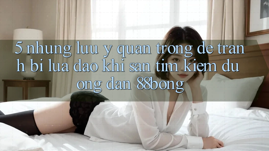5. Những Lưu Ý Quan Trọng Để Tránh Bị Lừa Đảo Khi Săn tìm kiếm Đường dẫn 88bong