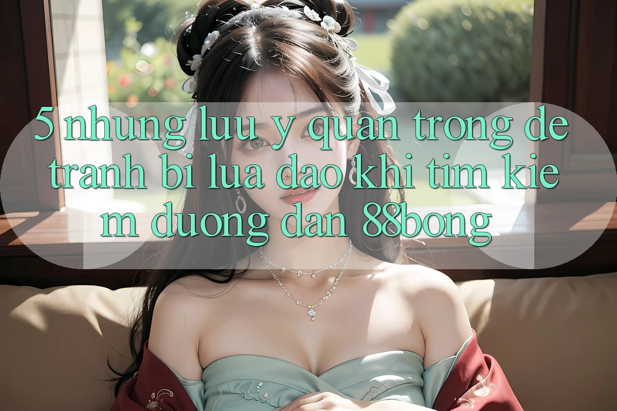 5. Những Lưu Ý Quan Trọng Để Tránh Bị Lừa Đảo Khi Tìm kiếm Đường dẫn 88bong