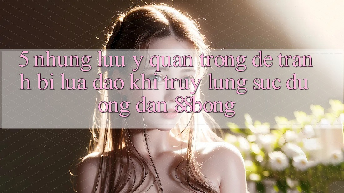 5. Những Lưu Ý Quan Trọng Để Tránh Bị Lừa Đảo Khi Truy lùng sục Đường dẫn 88bong